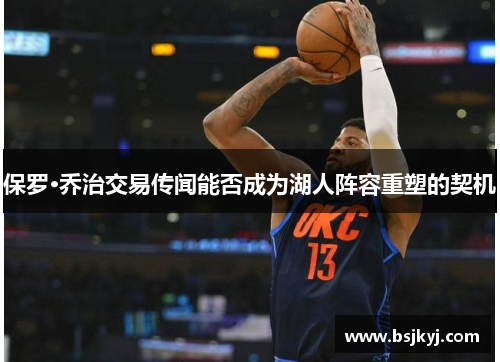 保罗·乔治交易传闻能否成为湖人阵容重塑的契机