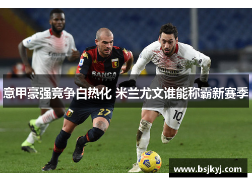 意甲豪强竞争白热化 米兰尤文谁能称霸新赛季