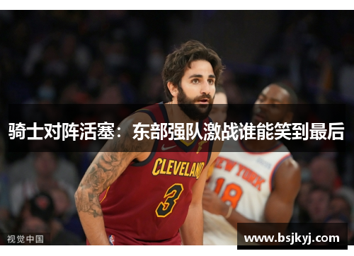 骑士对阵活塞：东部强队激战谁能笑到最后