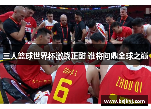 三人篮球世界杯激战正酣 谁将问鼎全球之巅