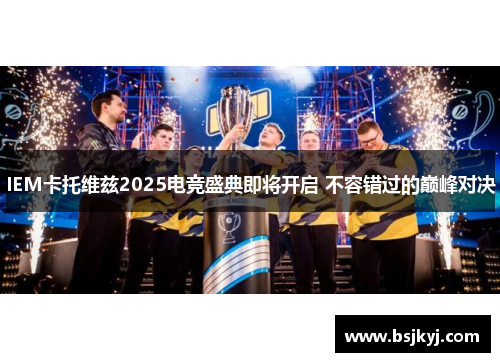 IEM卡托维兹2025电竞盛典即将开启 不容错过的巅峰对决