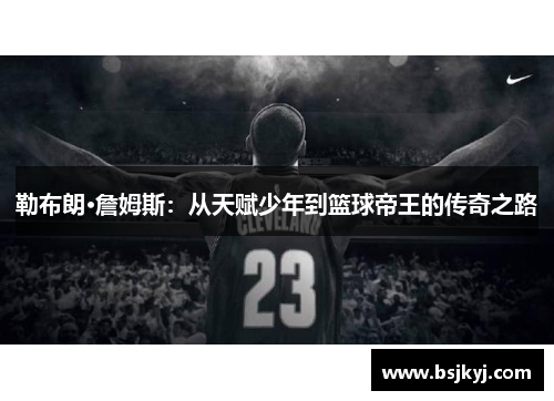 勒布朗·詹姆斯：从天赋少年到篮球帝王的传奇之路