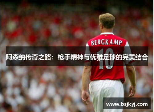 阿森纳传奇之路：枪手精神与优雅足球的完美结合