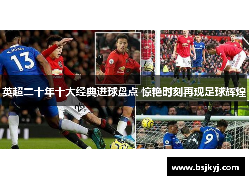 英超二十年十大经典进球盘点 惊艳时刻再现足球辉煌
