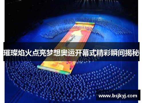 璀璨焰火点亮梦想奥运开幕式精彩瞬间揭秘